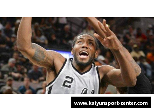 kaiyun开云NBA神秘球星卡哇伊的职业生涯与个人生活解析